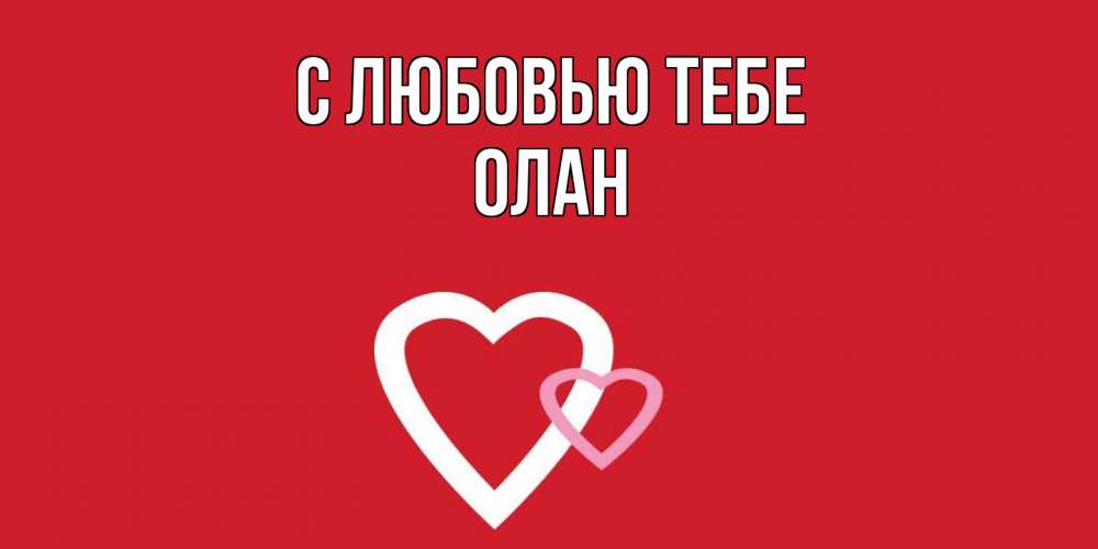 Открытка на каждый день с именем, Олан С любовью тебе сердце Прикольная открытка с пожеланием онлайн скачать бесплатно 