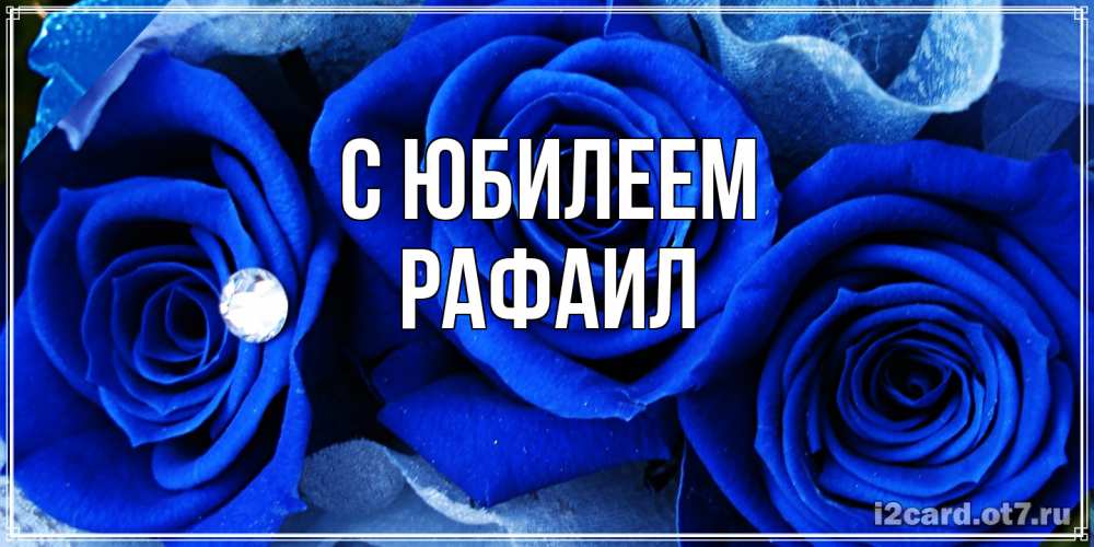Открытка на каждый день с именем, Рафаил C юбилеем синие розы в росе Прикольная открытка с пожеланием онлайн скачать бесплатно 