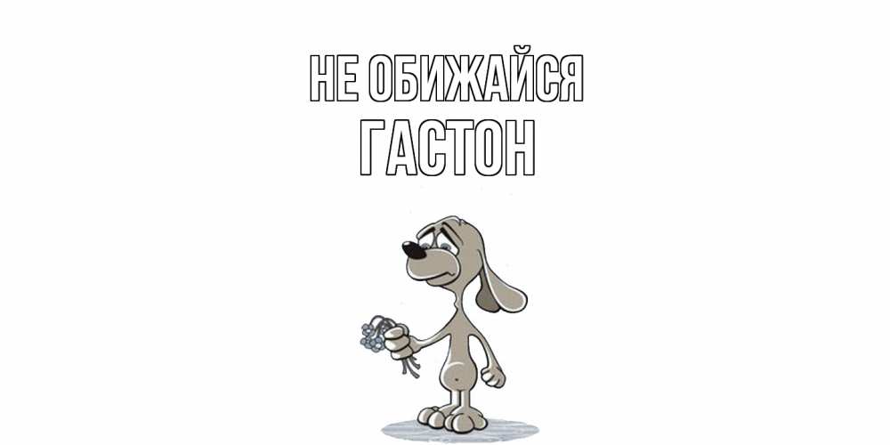 Открытка на каждый день с именем, Гастон Не обижайся открытка прости меня серый пес Прикольная открытка с пожеланием онлайн скачать бесплатно 