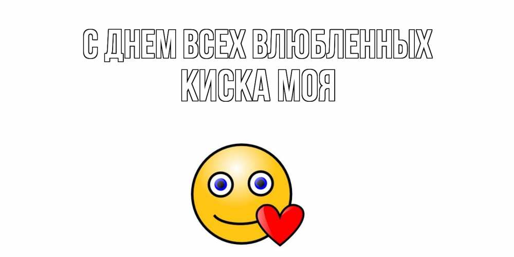 Открытка на каждый день с именем, Киска-моя С днем всех влюбленных Смайлик на день всех влюбленных Прикольная открытка с пожеланием онлайн скачать бесплатно 