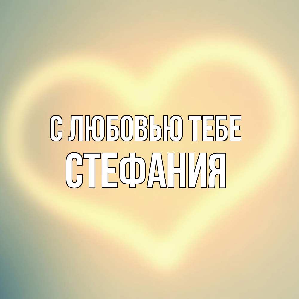 Открытка на каждый день с именем, Стефания С любовью тебе сердце Прикольная открытка с пожеланием онлайн скачать бесплатно 