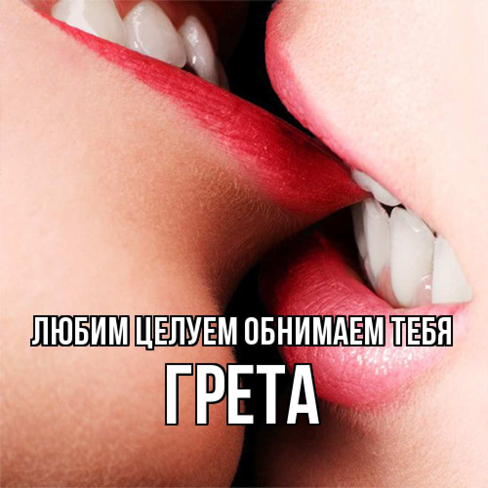 Открытка на каждый день с именем, Грета Любим целуем обнимаем тебя поцелуй открытки бесплатно Прикольная открытка с пожеланием онлайн скачать бесплатно 