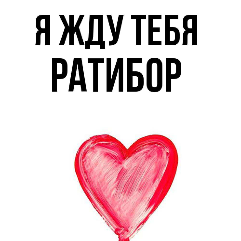 Открытка на каждый день с именем, Ратибор Я жду тебя для влюбленных Прикольная открытка с пожеланием онлайн скачать бесплатно 