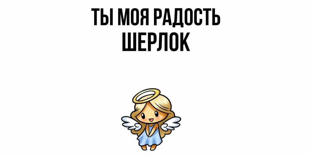Открытка на каждый день с именем, Шерлок Ты моя радость ангел Прикольная открытка с пожеланием онлайн скачать бесплатно 