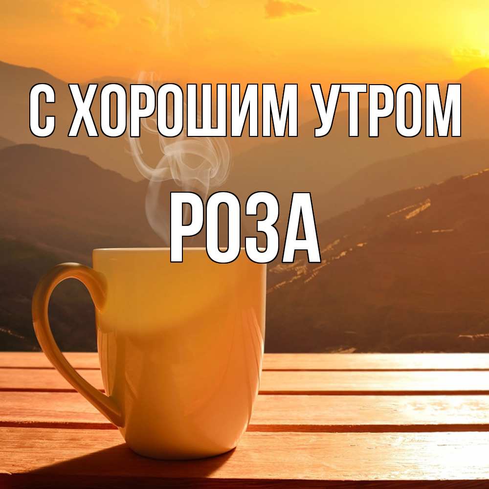Открытка на каждый день с именем, Роза С хорошим утром кофе в горах Прикольная открытка с пожеланием онлайн скачать бесплатно 