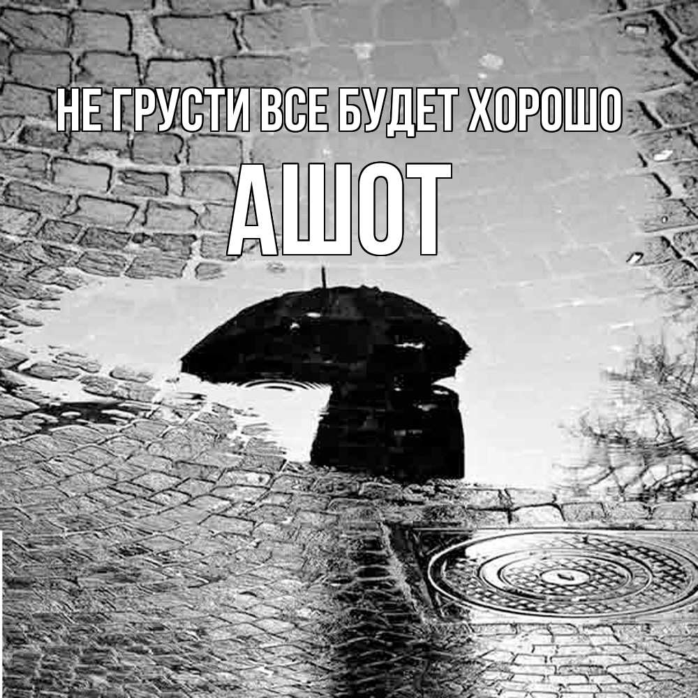 Открытка на каждый день с именем, Ашот Не грусти все будет хорошо отражение в луже Прикольная открытка с пожеланием онлайн скачать бесплатно 