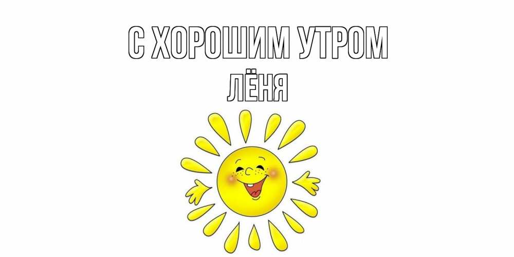 Открытка на каждый день с именем, Лёня С хорошим утром солнце Прикольная открытка с пожеланием онлайн скачать бесплатно 
