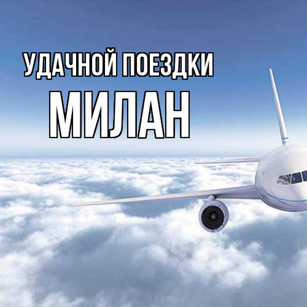 Открытка на каждый день с именем, Милан Удачной поездки белые облака и половина самолета Прикольная открытка с пожеланием онлайн скачать бесплатно 