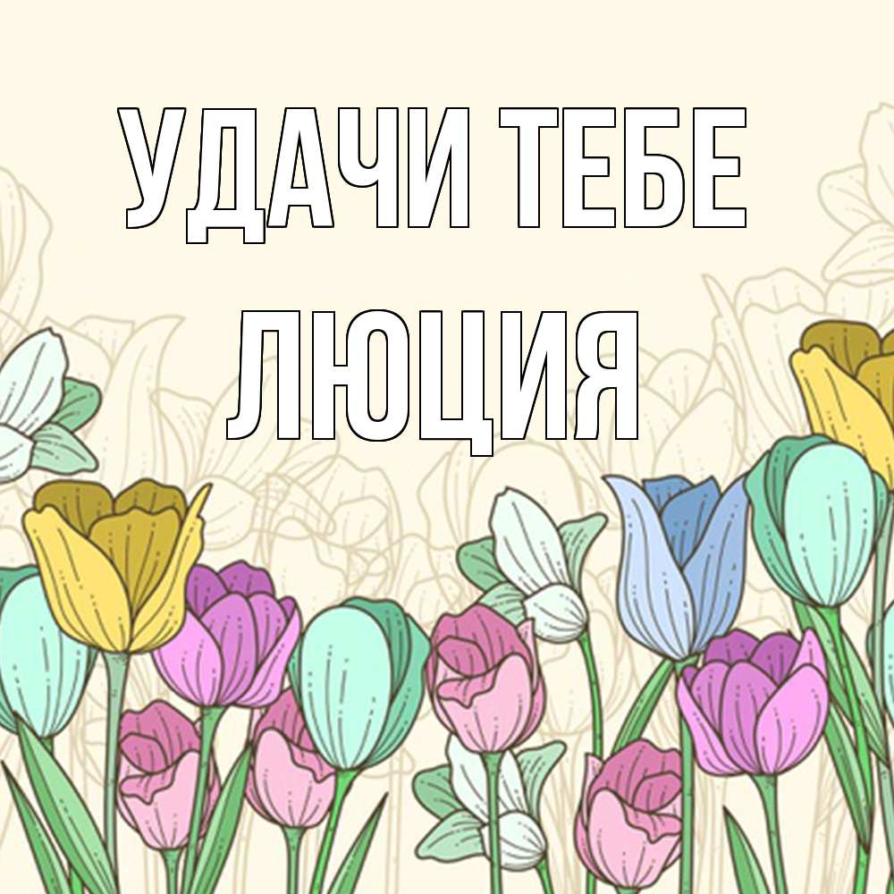 Открытка на каждый день с именем, Люция Удачи тебе тюльпаны Прикольная открытка с пожеланием онлайн скачать бесплатно 