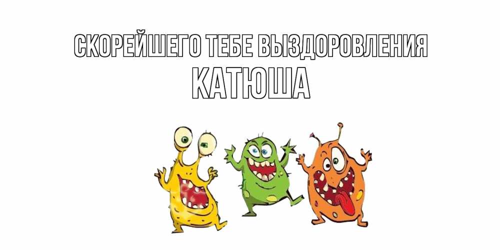 Открытка на каждый день с именем, Катюша Скорейшего тебе выздоровления бациллы пляшут Прикольная открытка с пожеланием онлайн скачать бесплатно 