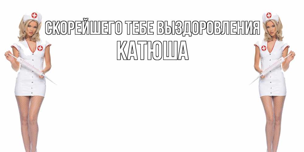 Открытка на каждый день с именем, Катюша Скорейшего тебе выздоровления открытки с медсестрой Прикольная открытка с пожеланием онлайн скачать бесплатно 
