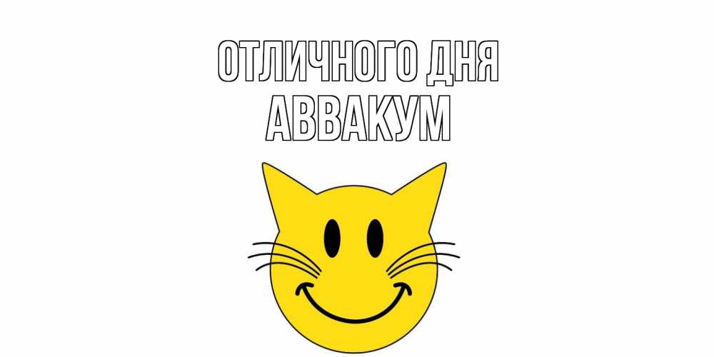 Открытка на каждый день с именем, Аввакум Отличного дня кот, улыбка Прикольная открытка с пожеланием онлайн скачать бесплатно 
