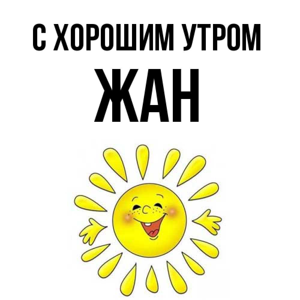 Открытка на каждый день с именем, Жан С хорошим утром улыбка Прикольная открытка с пожеланием онлайн скачать бесплатно 