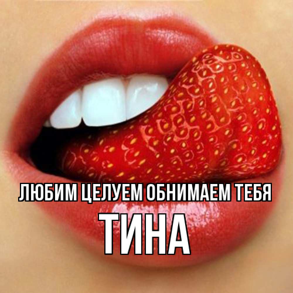 Открытка на каждый день с именем, Тина Любим целуем обнимаем тебя губы и белые зубы Прикольная открытка с пожеланием онлайн скачать бесплатно 
