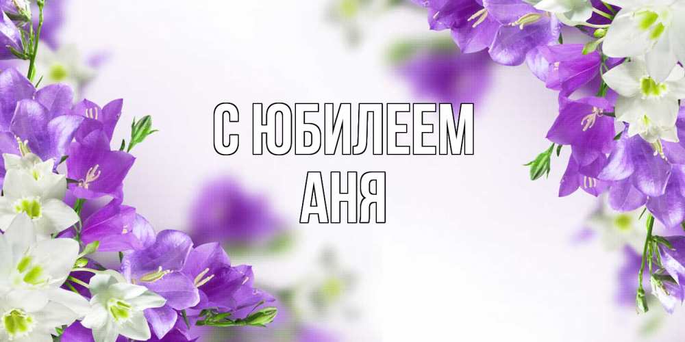 Открытка на каждый день с именем, Аня C юбилеем открытка на день рождения с сиреневыми цветами Прикольная открытка с пожеланием онлайн скачать бесплатно 