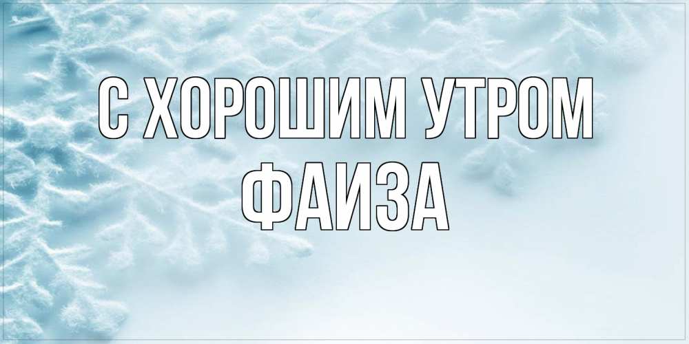 Открытка на каждый день с именем, Фаиза С хорошим утром классное зимнее утро Прикольная открытка с пожеланием онлайн скачать бесплатно 