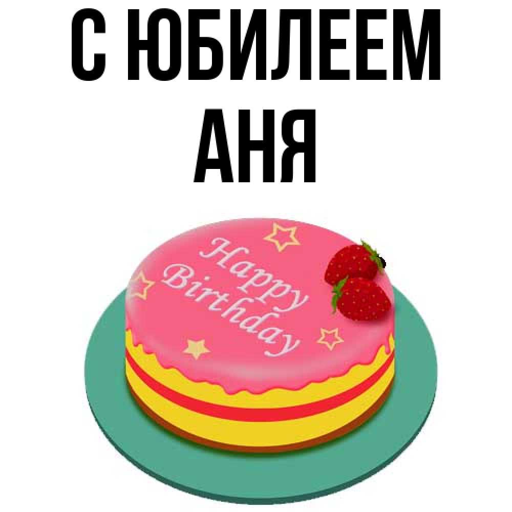 Открытка на каждый день с именем, Аня C юбилеем торт, клубника, днюха Прикольная открытка с пожеланием онлайн скачать бесплатно 