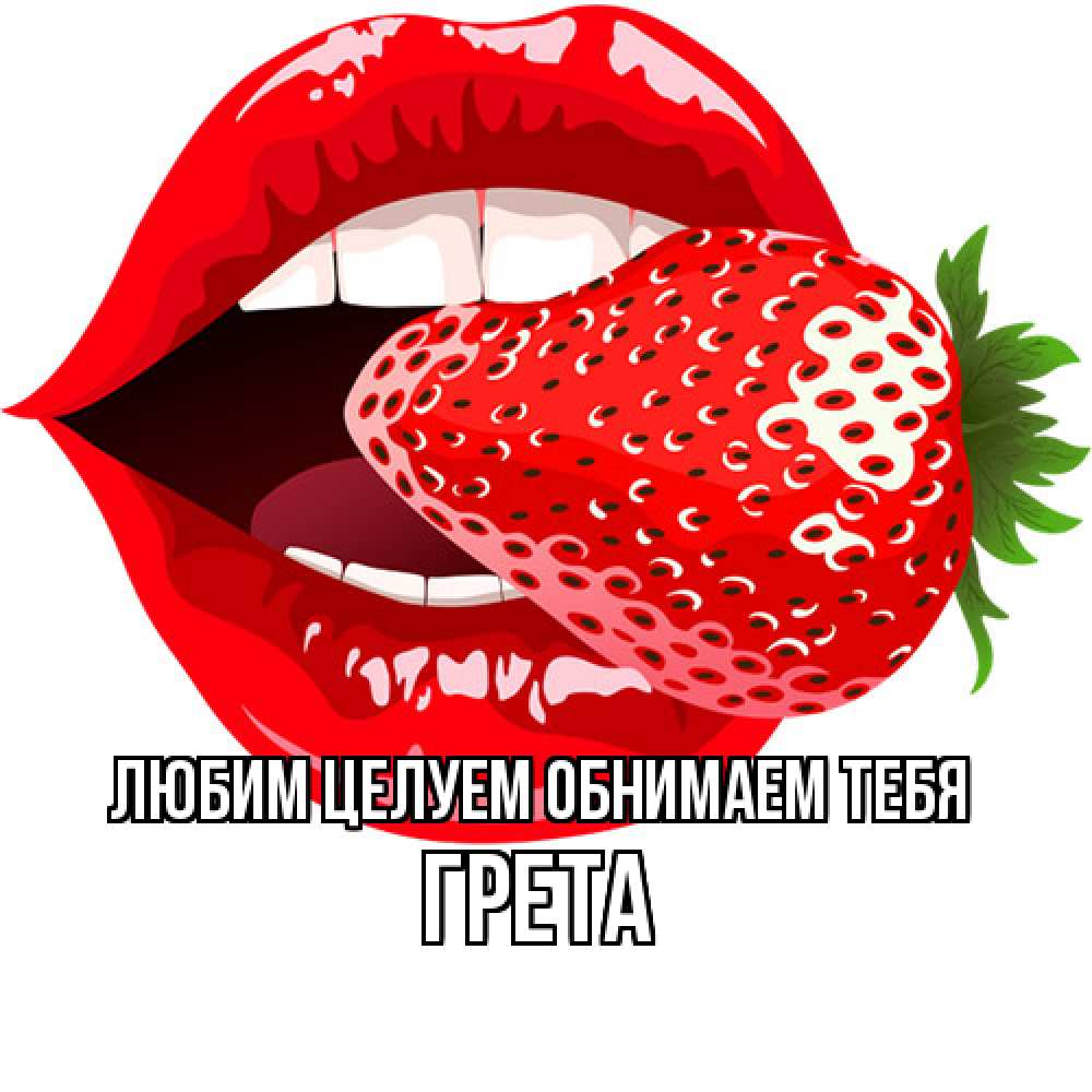 Открытка на каждый день с именем, Грета Любим целуем обнимаем тебя клубника в губах Прикольная открытка с пожеланием онлайн скачать бесплатно 