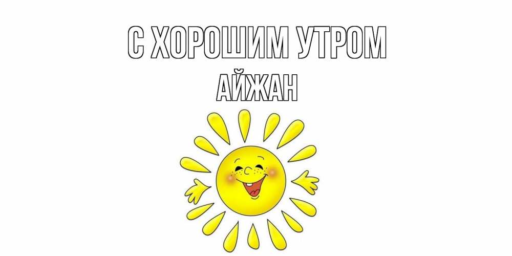 Открытка на каждый день с именем, Айжан С хорошим утром солнце Прикольная открытка с пожеланием онлайн скачать бесплатно 