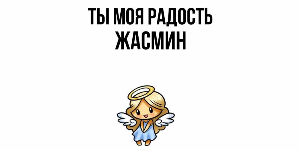 Открытка на каждый день с именем, Жасмин Ты моя радость ангел Прикольная открытка с пожеланием онлайн скачать бесплатно 