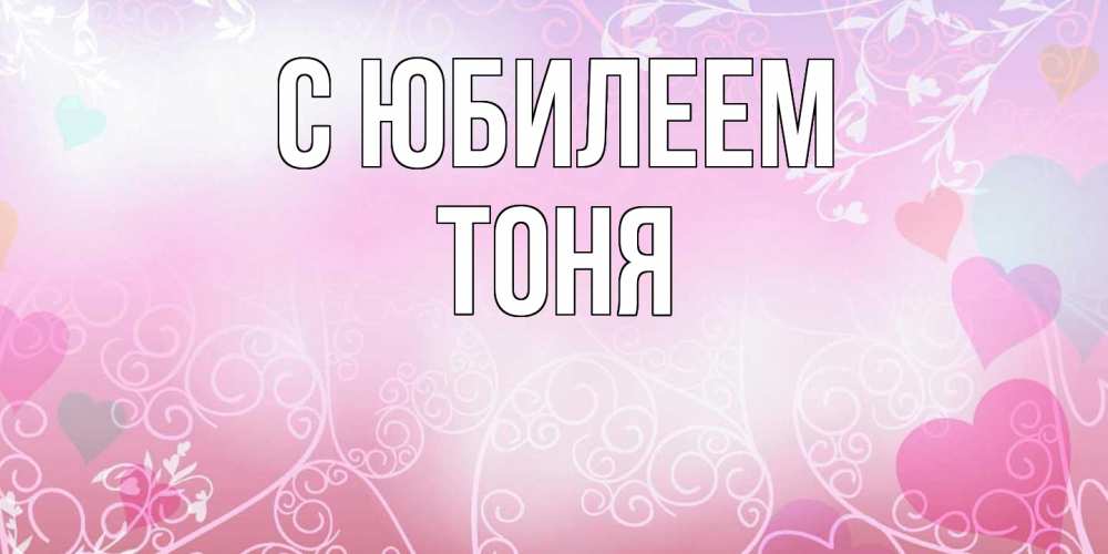 Открытка на каждый день с именем, Тоня C юбилеем розовые сердечки и узоры Прикольная открытка с пожеланием онлайн скачать бесплатно 