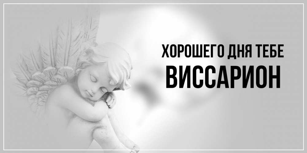 Открытка на каждый день с именем, Виссарион Хорошего дня тебе ангел Прикольная открытка с пожеланием онлайн скачать бесплатно 