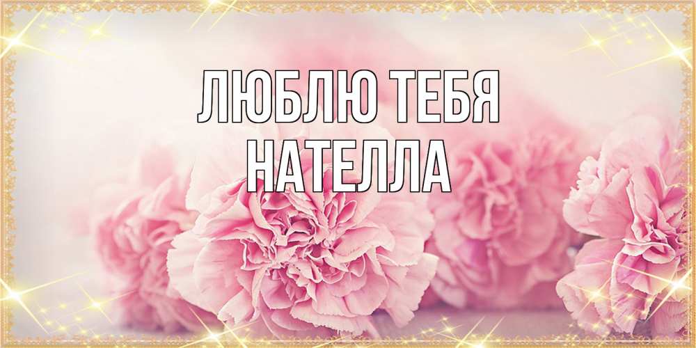 Открытка на каждый день с именем, Нателла Люблю тебя розовые цветы на международный женский день Прикольная открытка с пожеланием онлайн скачать бесплатно 