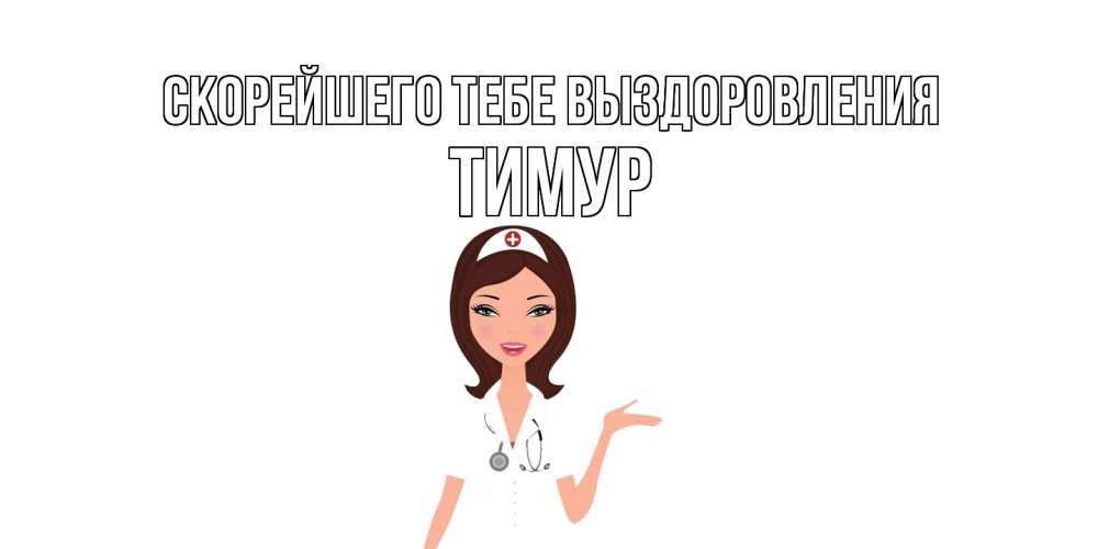 Открытка на каждый день с именем, Тимур Скорейшего тебе выздоровления не болей с медсестрой Прикольная открытка с пожеланием онлайн скачать бесплатно 