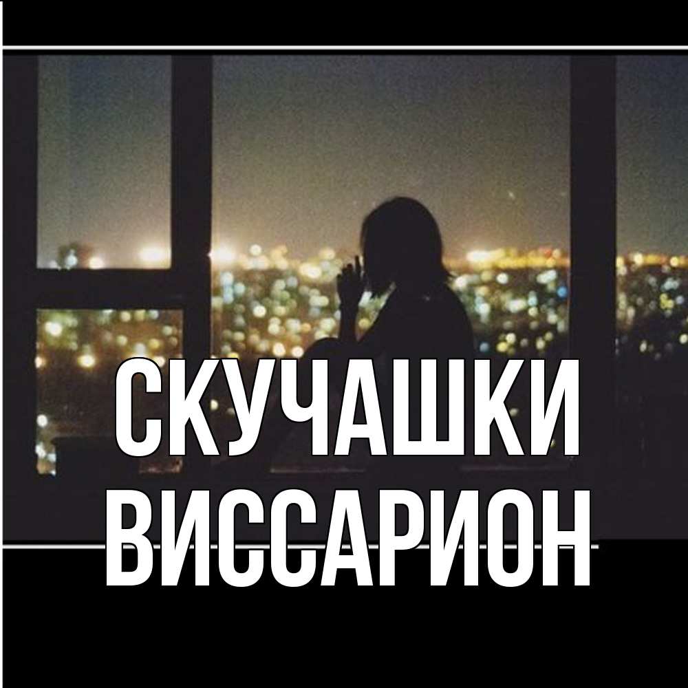 Открытка на каждый день с именем, Виссарион Скучашки у окна Прикольная открытка с пожеланием онлайн скачать бесплатно 