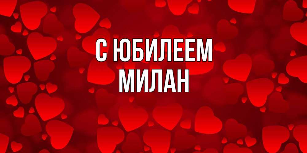 Открытка на каждый день с именем, Милан C юбилеем прекрасные сердечки на открытке с красным фоном Прикольная открытка с пожеланием онлайн скачать бесплатно 