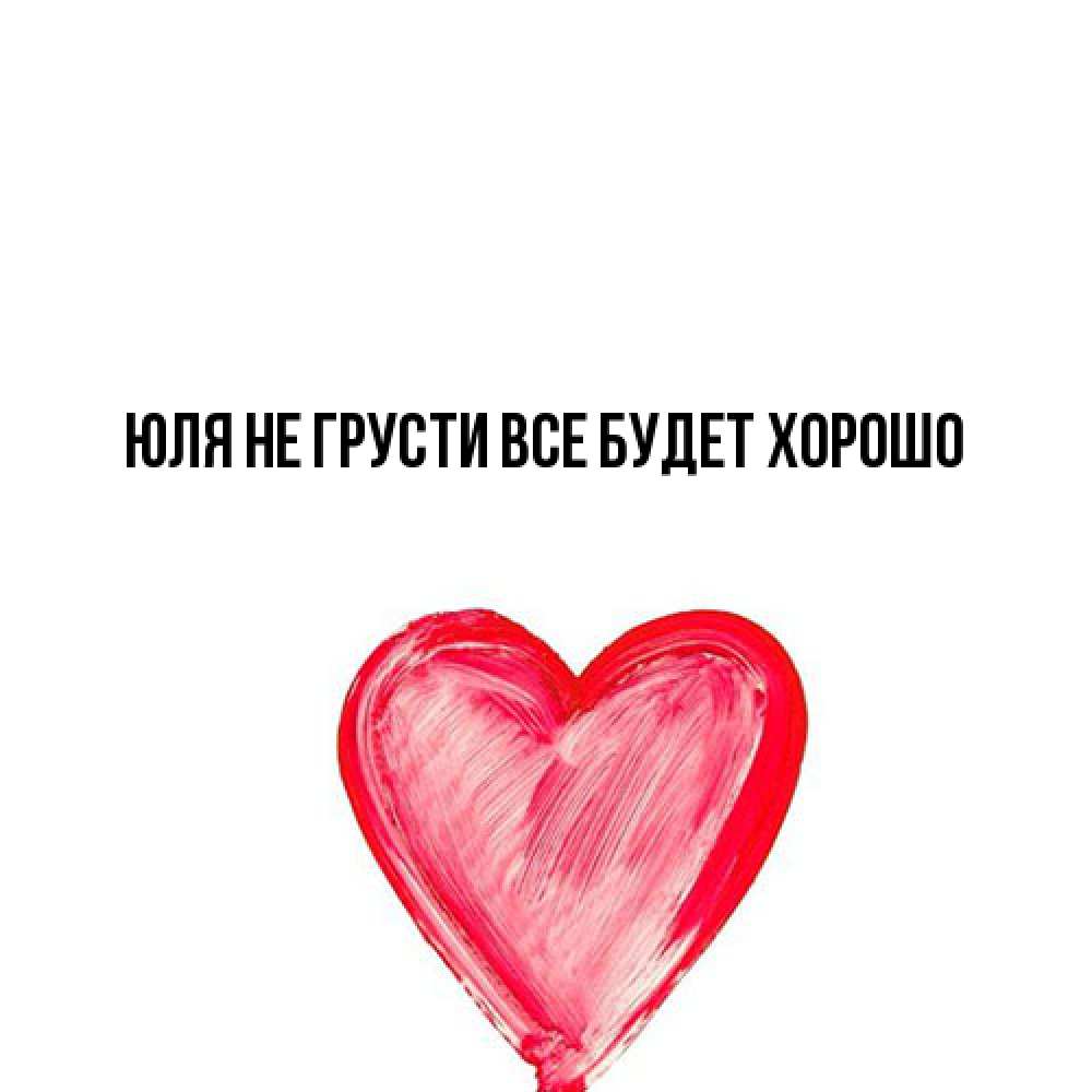 Открытка на каждый день с именем, Юля Не грусти все будет хорошо сердечко Прикольная открытка с пожеланием онлайн скачать бесплатно 