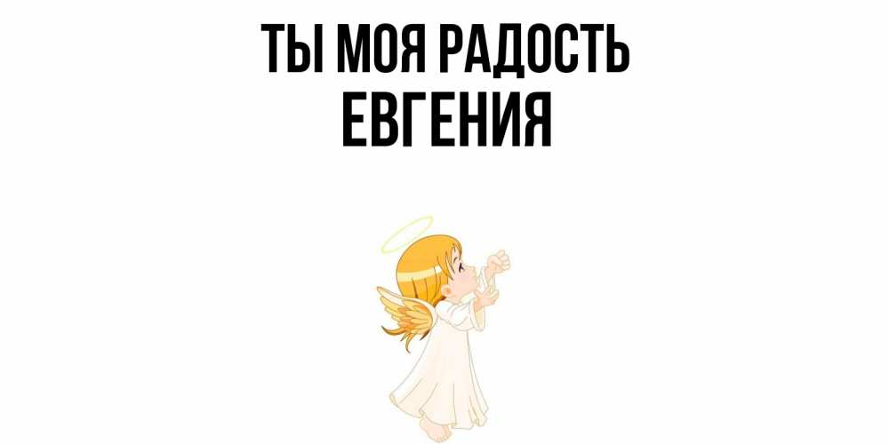 Открытка на каждый день с именем, Евгения Ты моя радость ангел, девочка Прикольная открытка с пожеланием онлайн скачать бесплатно 
