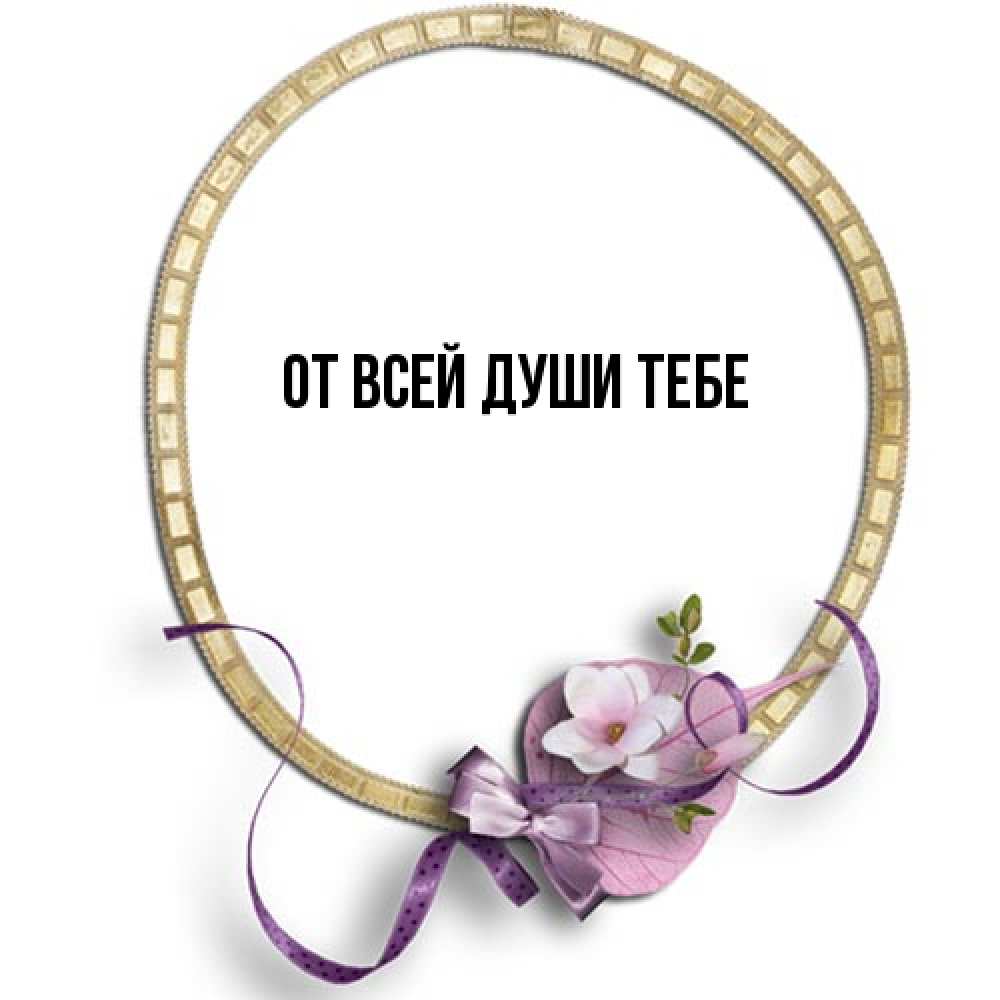 Открытка на каждый день с именем, выберите-имя От всей души тебе золотая рамочка Прикольная открытка с пожеланием онлайн скачать бесплатно 