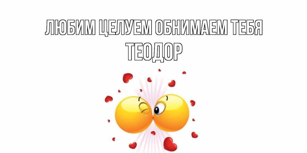 Открытка на каждый день с именем, Теодор Любим целуем обнимаем тебя поцелуй Прикольная открытка с пожеланием онлайн скачать бесплатно 