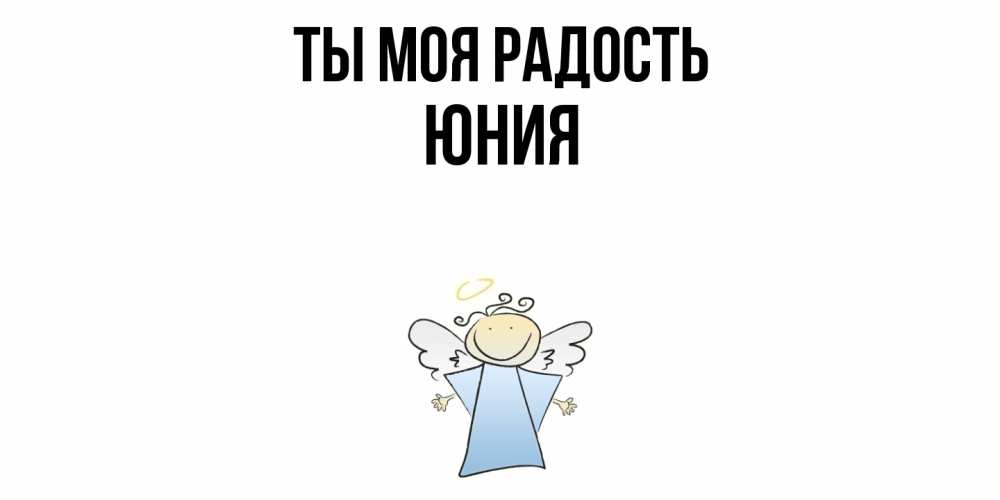 Открытка на каждый день с именем, Юния Ты моя радость ангел Прикольная открытка с пожеланием онлайн скачать бесплатно 