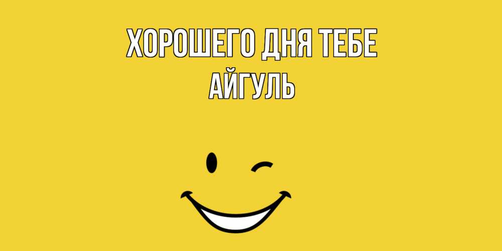 Открытка на каждый день с именем, Айгуль Хорошего дня тебе позитивного дня Прикольная открытка с пожеланием онлайн скачать бесплатно 