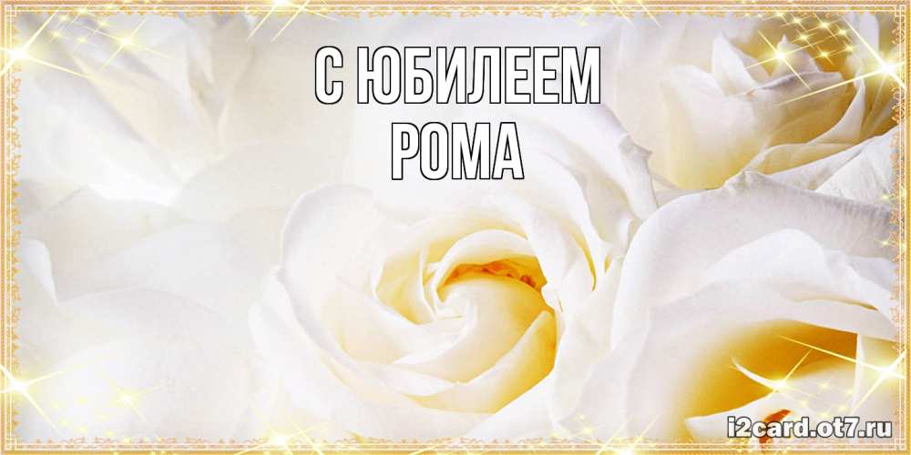 Открытка на каждый день с именем, Рома C юбилеем красивые розы и капли росы на этих чудесных цветах Прикольная открытка с пожеланием онлайн скачать бесплатно 