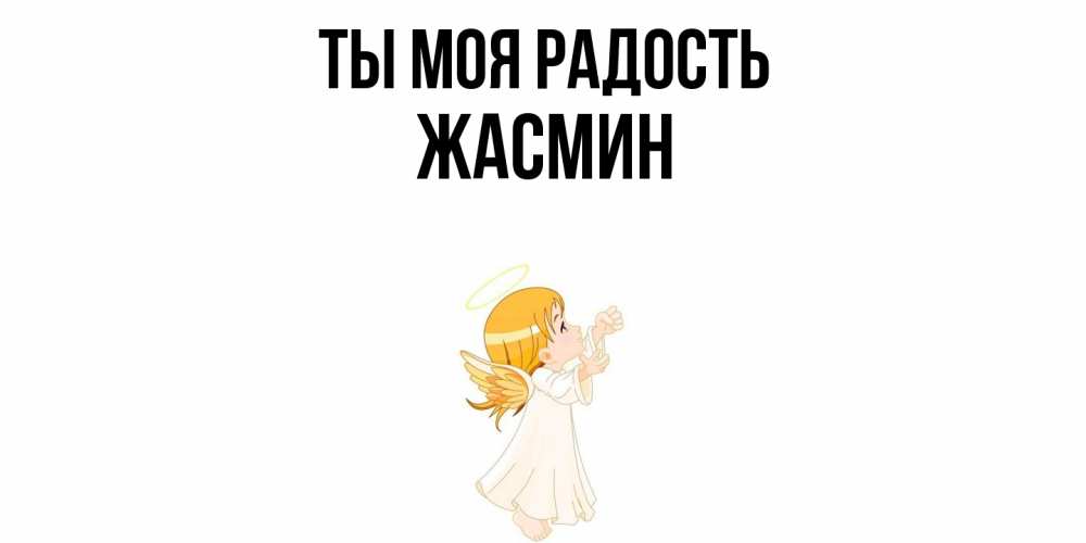 Открытка на каждый день с именем, Жасмин Ты моя радость ангел, девочка Прикольная открытка с пожеланием онлайн скачать бесплатно 