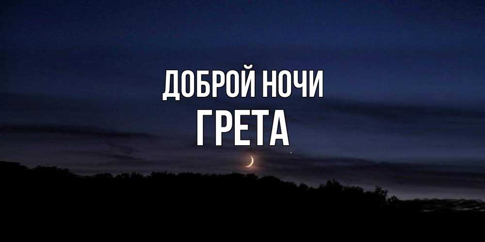 Открытка на каждый день с именем, Грета Доброй ночи месяц Прикольная открытка с пожеланием онлайн скачать бесплатно 