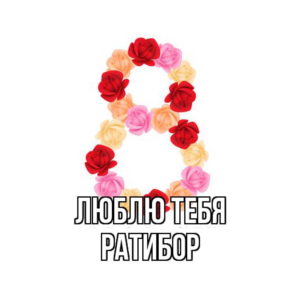 Открытка на каждый день с именем, Ратибор Люблю тебя международный женский день Прикольная открытка с пожеланием онлайн скачать бесплатно 
