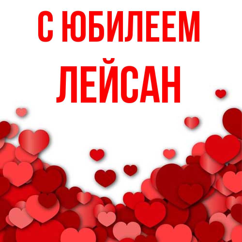 Открытка на каждый день с именем, Лейсан C юбилеем много красных сердечек о любви Прикольная открытка с пожеланием онлайн скачать бесплатно 