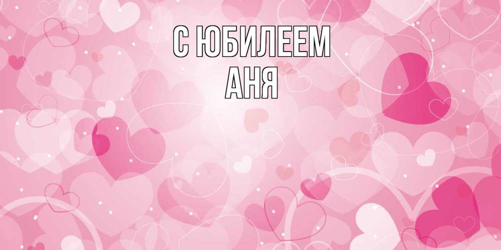 Открытка на каждый день с именем, Аня C юбилеем абстрактные узоры и сердечки Прикольная открытка с пожеланием онлайн скачать бесплатно 