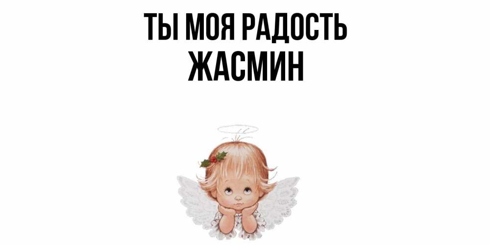 Открытка на каждый день с именем, Жасмин Ты моя радость ангел Прикольная открытка с пожеланием онлайн скачать бесплатно 