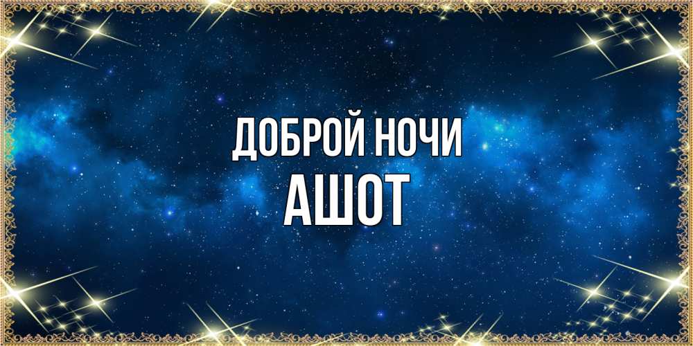 Открытка на каждый день с именем, Ашот Доброй ночи спи моя радость усни Прикольная открытка с пожеланием онлайн скачать бесплатно 