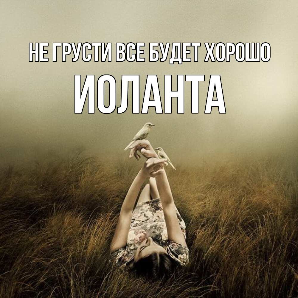Открытка на каждый день с именем, Иоланта Не грусти все будет хорошо поле и туман Прикольная открытка с пожеланием онлайн скачать бесплатно 
