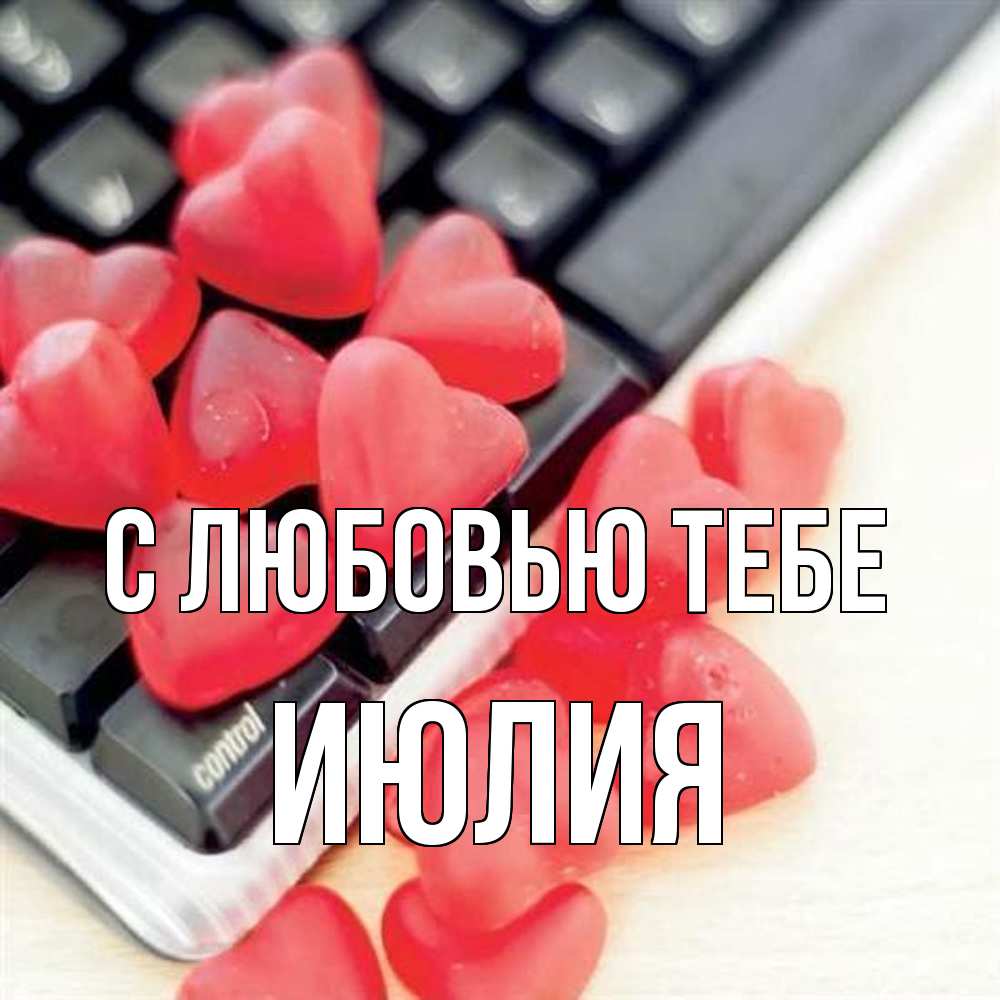 Открытка на каждый день с именем, Июлия С любовью тебе конфеты в виде сердец Прикольная открытка с пожеланием онлайн скачать бесплатно 
