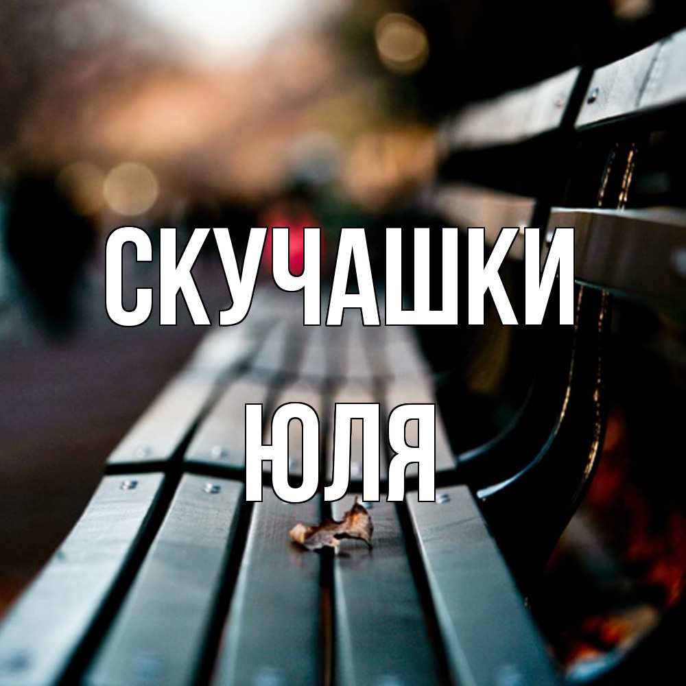 Открытка на каждый день с именем, Юля Скучашки приходи скорее Прикольная открытка с пожеланием онлайн скачать бесплатно 