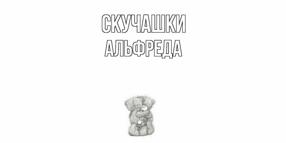 Открытка на каждый день с именем, Альфреда Скучашки мишки Прикольная открытка с пожеланием онлайн скачать бесплатно 