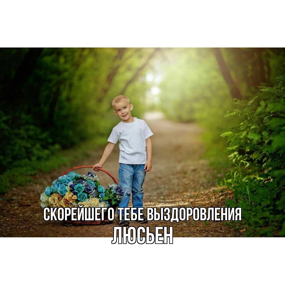 Открытка на каждый день с именем, Люсьен Скорейшего тебе выздоровления мальчик с цветами Прикольная открытка с пожеланием онлайн скачать бесплатно 