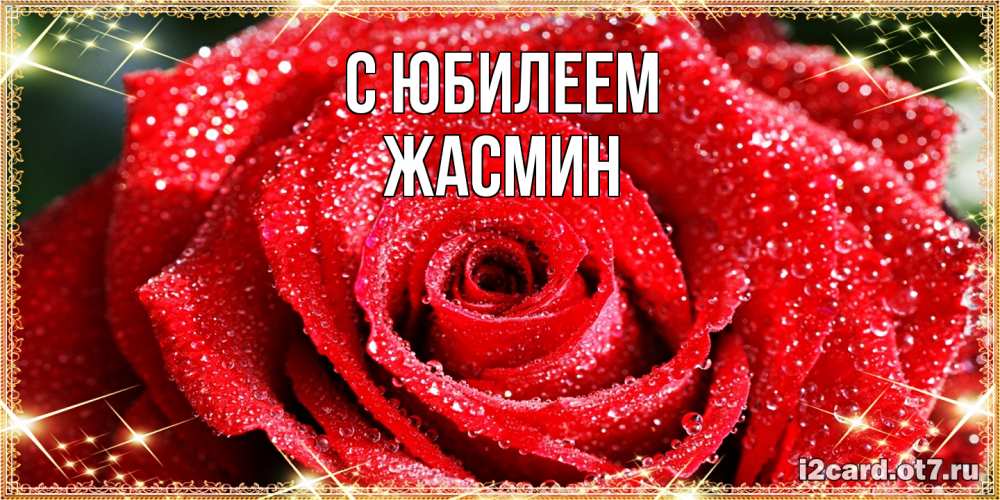 Открытка на каждый день с именем, Жасмин C юбилеем роса и роза. открытка с красивой розой Прикольная открытка с пожеланием онлайн скачать бесплатно 